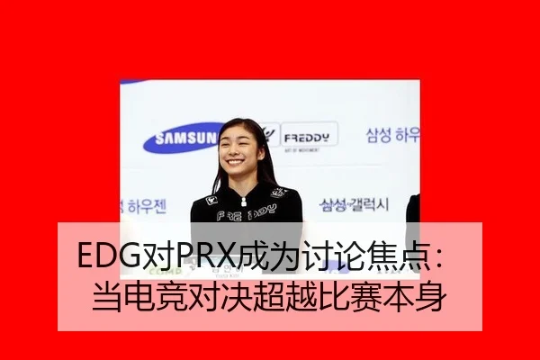 EDG对PRX成为讨论焦点：当电竞对决超越比赛本身